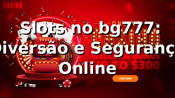 ⭐ Slots no bg777: Diversão e Segurança Online